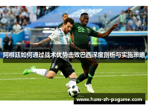 阿根廷如何通过战术优势击败巴西深度剖析与实施策略 阿根廷如何通过战术优势击败巴西深度剖析与实施策略