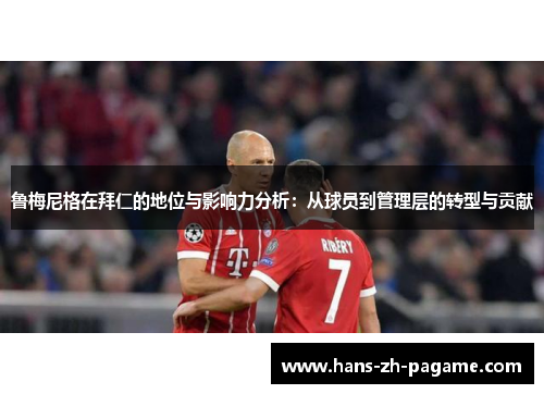 鲁梅尼格在拜仁的地位与影响力分析：从球员到管理层的转型与贡献
