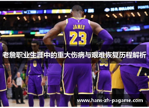 老詹职业生涯中的重大伤病与艰难恢复历程解析