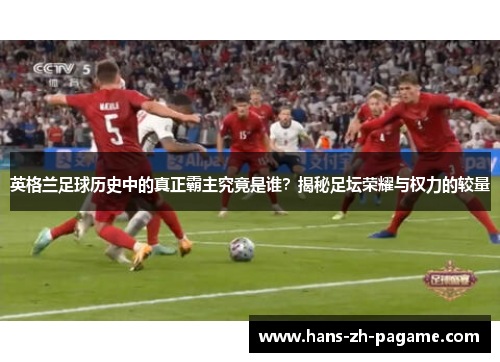 英格兰足球历史中的真正霸主究竟是谁？揭秘足坛荣耀与权力的较量