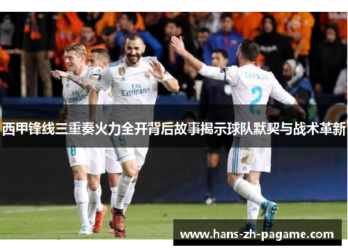 西甲锋线三重奏火力全开背后故事揭示球队默契与战术革新 西甲锋线三重奏火力全开背后故事揭示球队默契与战术革新