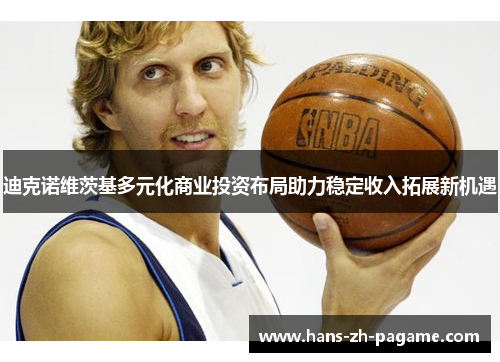 迪克诺维茨基多元化商业投资布局助力稳定收入拓展新机遇 迪克诺维茨基多元化商业投资布局助力稳定收入拓展新机遇