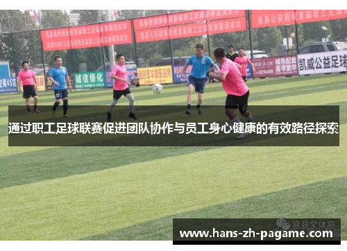 通过职工足球联赛促进团队协作与员工身心健康的有效路径探索 通过职工足球联赛促进团队协作与员工身心健康的有效路径探索
