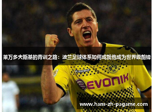 莱万多夫斯基的青训之路：波兰足球体系如何成就他成为世界级前锋