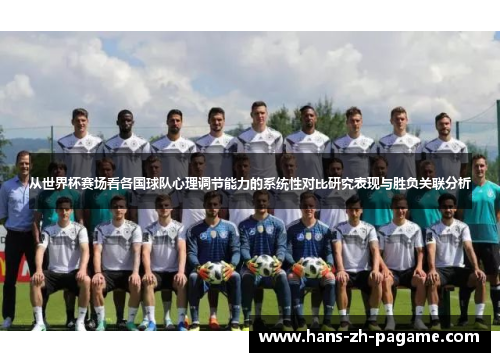 从世界杯赛场看各国球队心理调节能力的系统性对比研究表现与胜负关联分析 从世界杯赛场看各国球队心理调节能力的系统性对比研究表现与胜负关联分析