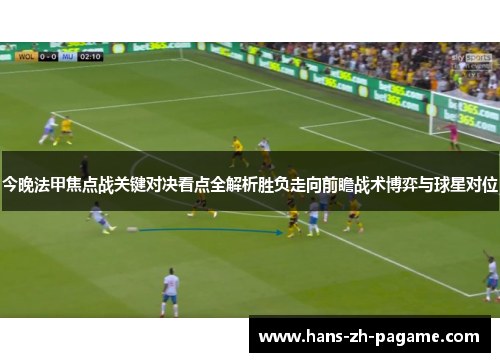 今晚法甲焦点战关键对决看点全解析胜负走向前瞻战术博弈与球星对位