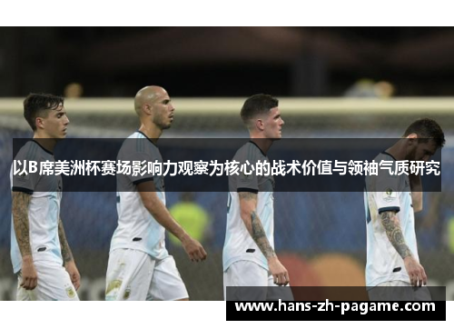 以B席美洲杯赛场影响力观察为核心的战术价值与领袖气质研究 以B席美洲杯赛场影响力观察为核心的战术价值与领袖气质研究