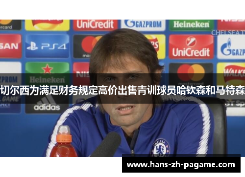 切尔西为满足财务规定高价出售青训球员哈钦森和马特森