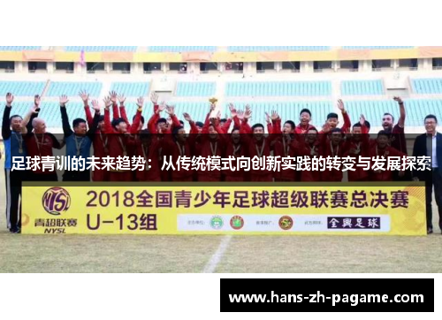 足球青训的未来趋势:从传统模式向创新实践的转变与发展探索 足球青训的未来趋势:从传统模式向创新实践的转变与发展探索