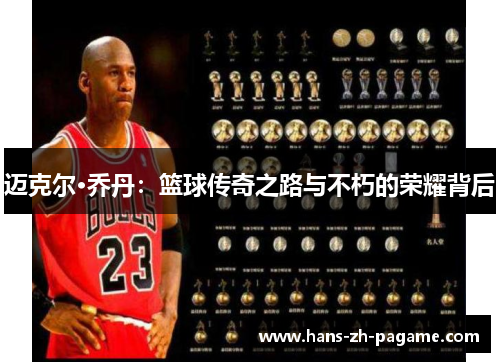 迈克尔·乔丹:篮球传奇之路与不朽的荣耀背后 迈克尔·乔丹:篮球传奇之路与不朽的荣耀背后