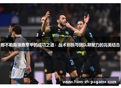 那不勒斯领跑意甲的成功之道:战术创新与团队凝聚力的完美结合 那不勒斯领跑意甲的成功之道:战术创新与团队凝聚力的完美结合