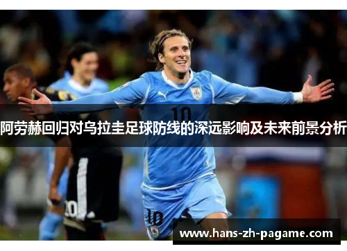 阿劳赫回归对乌拉圭足球防线的深远影响及未来前景分析 阿劳赫回归对乌拉圭足球防线的深远影响及未来前景分析