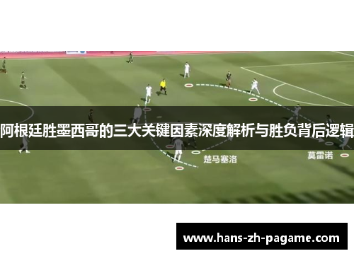 阿根廷胜墨西哥的三大关键因素深度解析与胜负背后逻辑